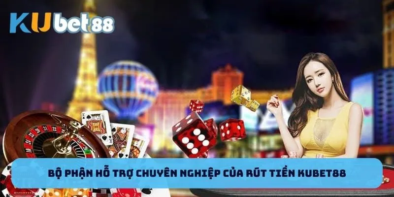 Bộ phận hỗ trợ chuyên nghiệp của rút tiền Kubet88
