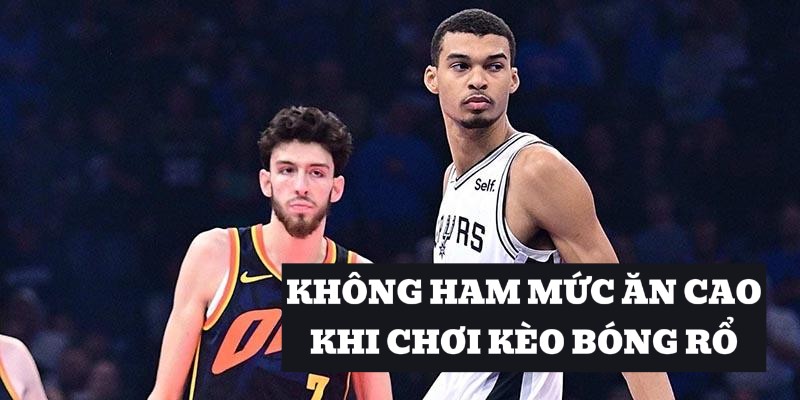 Đừng nên vì kèo tài xỉu bóng rổ ăn thấp mà chọn mức khó nhằn hơn