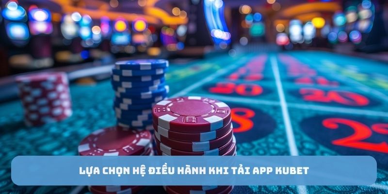 Lựa chọn hệ điều hành khi tải app Kubet88